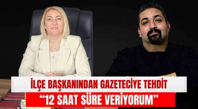 İlçe Başkanından Gazeteciye Tehdit: “12 Saat Süre Veriyorum